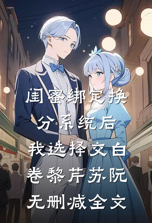 闺蜜绑定换分系统后，我选择交白卷黎芹苏阮无删减全文
