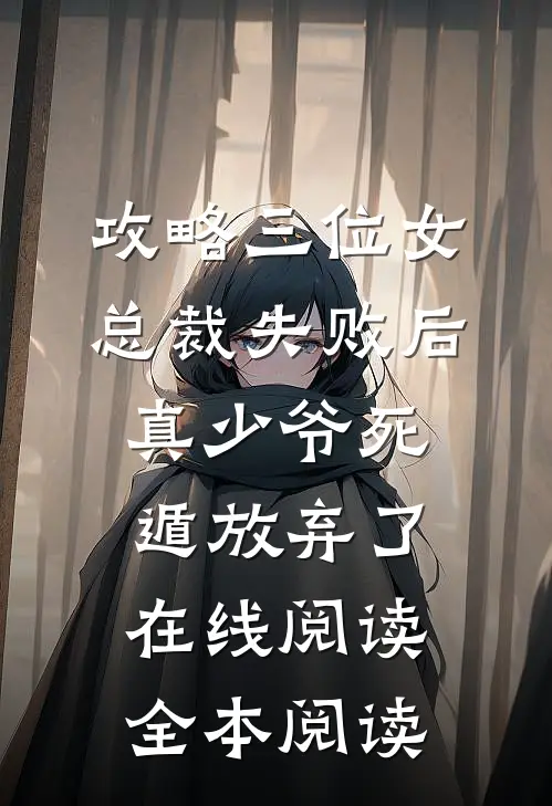 攻略三位女总裁失败后，真少爷死遁放弃了在线阅读全本阅读