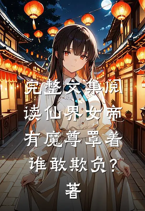 完整文集阅读仙界女帝有魔尊罩着,谁敢欺负?著