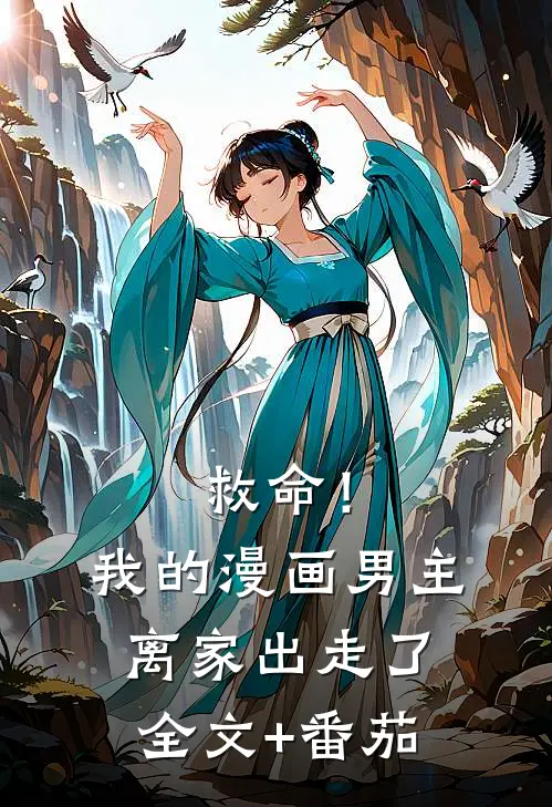 救命！我的漫画男主离家出走了全文+番茄
