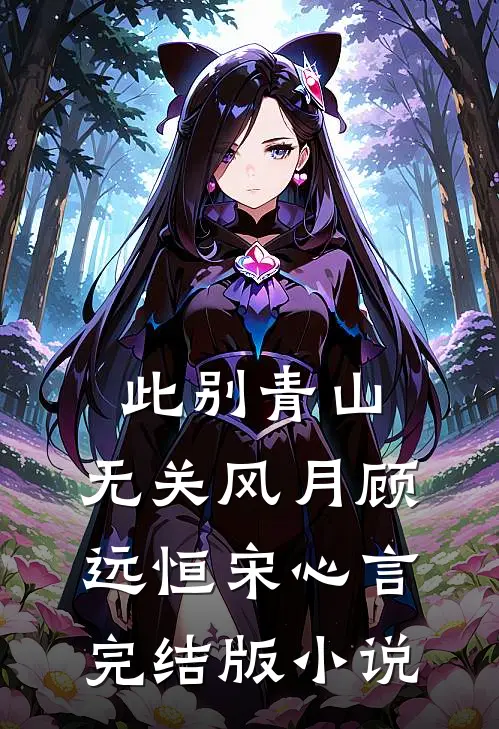此别青山，无关风月顾远恒宋心言完结版小说