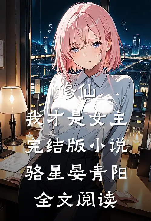 修仙，我才是女主完结版小说_骆星晏青阳全文阅读
