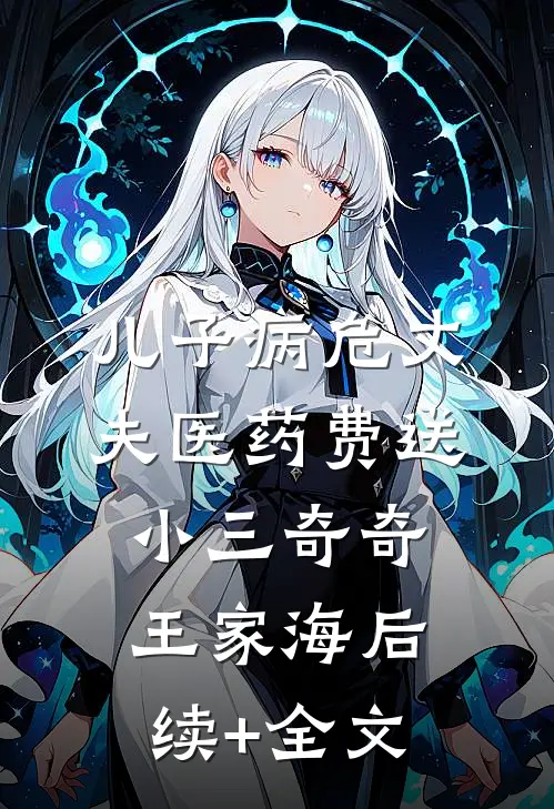 儿子病危丈夫医药费送小三奇奇王家海后续+全文