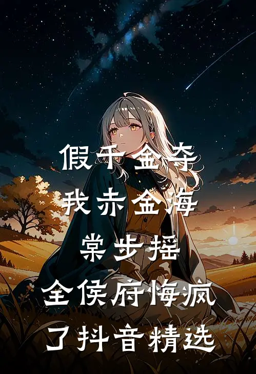 假千金夺我赤金海棠步摇，全侯府悔疯了抖音精选