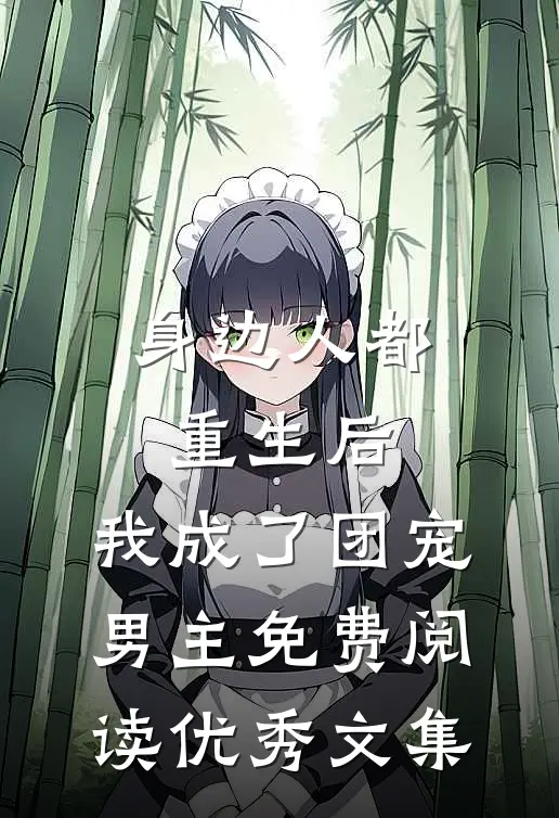 身边人都重生后,我成了团宠男主免费阅读优秀文集