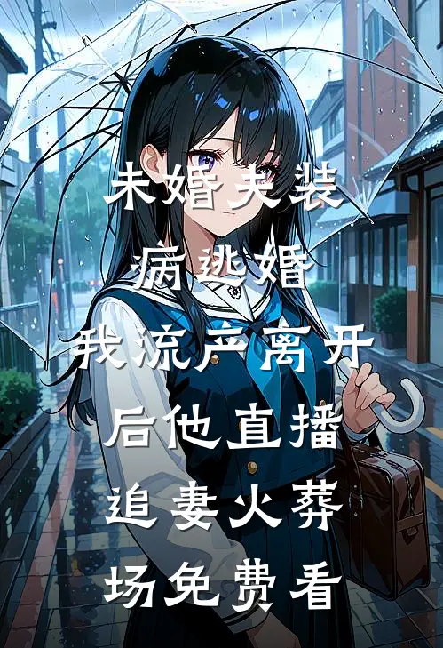 未婚夫装病逃婚，我流产离开后他直播追妻火葬场免费看
