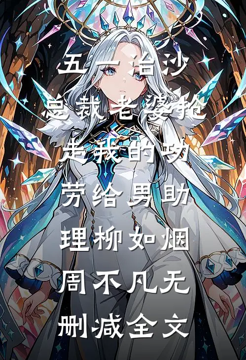 五一治沙，总裁老婆抢走我的功劳给男助理柳如烟周不凡无删减全文