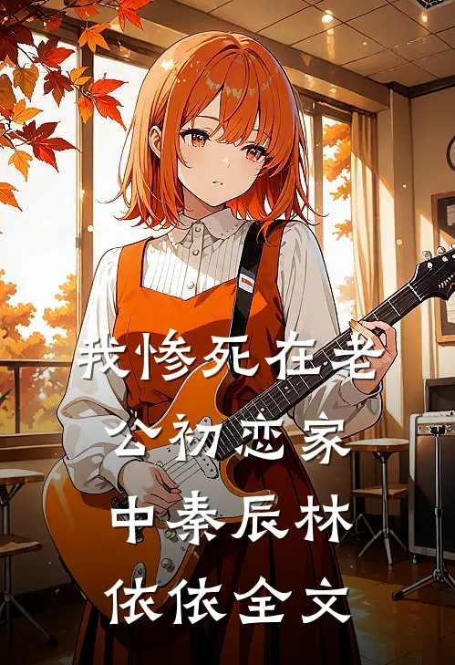 我惨死在老公初恋家中秦辰林依依全文