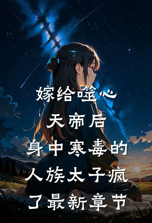 嫁给噬心天帝后，身中寒毒的人族太子疯了最新章节
