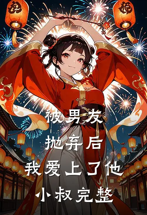 被男友抛弃后，我爱上了他小叔完整