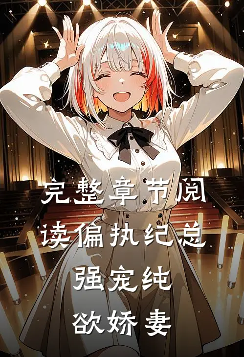 完整章节阅读偏执纪总，强宠纯欲娇妻