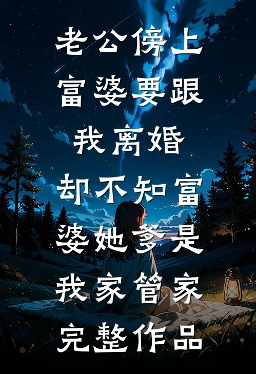 老公傍上富婆要跟我离婚，却不知富婆她爹是我家管家完整作品