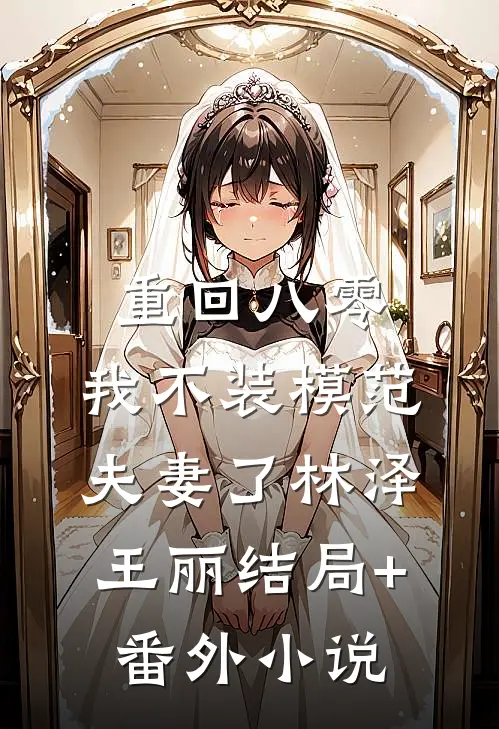 重回八零，我不装模范夫妻了林泽王丽结局+番外小说