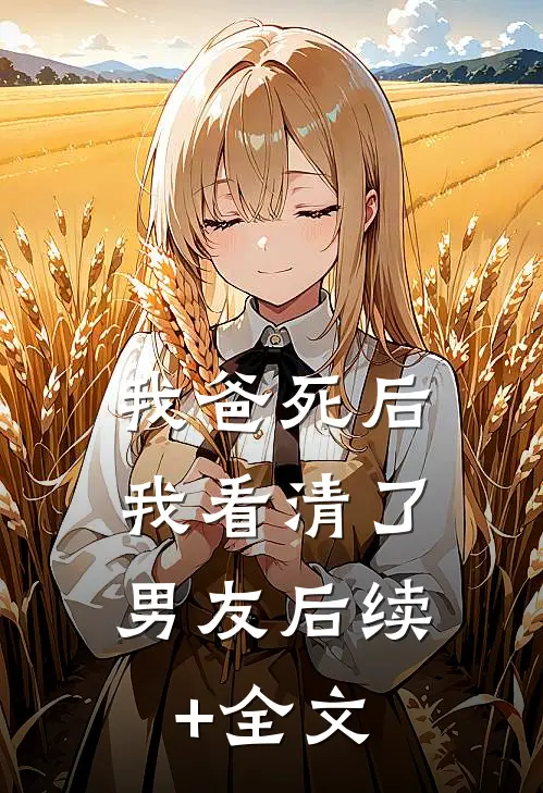 我爸死后，我看清了男友后续+全文