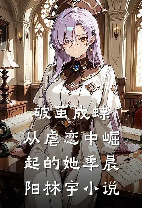 《破茧成蝶：从虐恋中崛起的她》季晨阳林宇小说