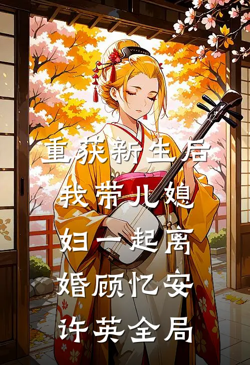 重获新生后我带儿媳妇一起离婚顾忆安许英全局