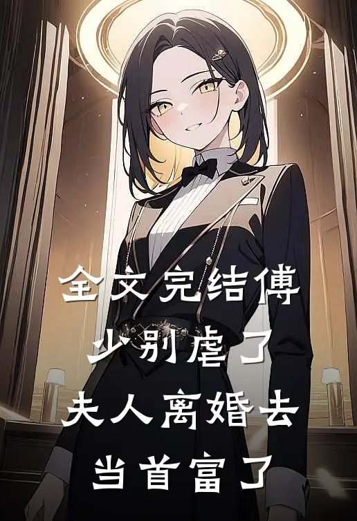 全文完结傅少别虐了，夫人离婚去当首富了