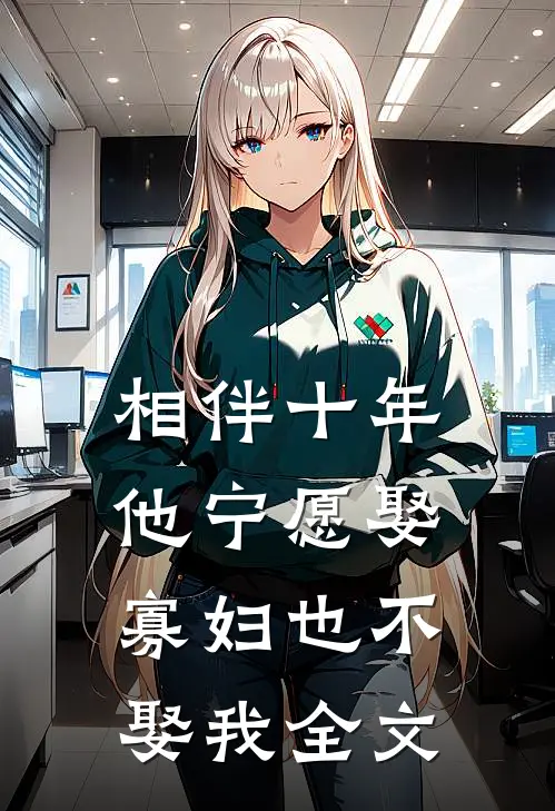 相伴十年，他宁愿娶寡妇也不娶我全文