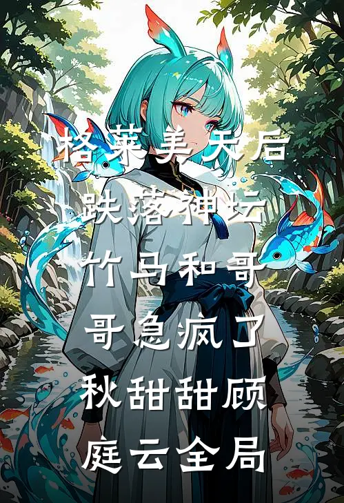 格莱美天后跌落神坛，竹马和哥哥急疯了秋甜甜顾庭云全局