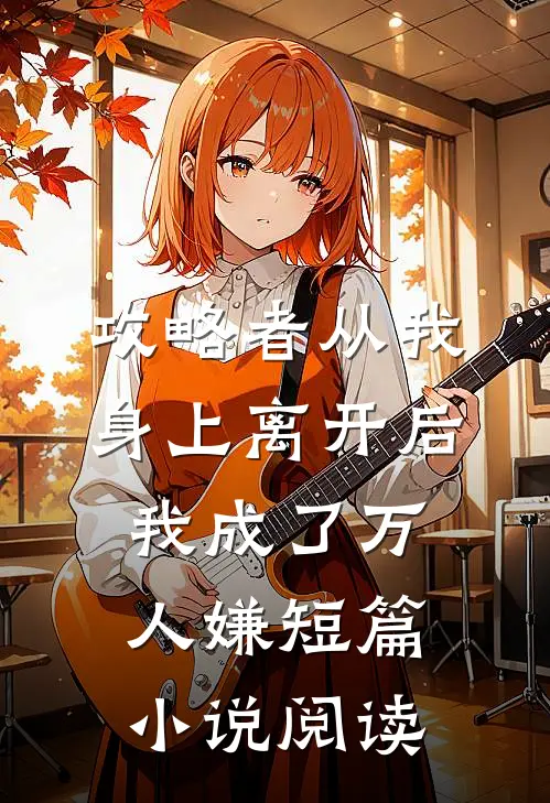 攻略者从我身上离开后，我成了万人嫌短篇小说阅读