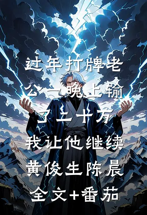 过年打牌老公一晚上输了二十万，我让他继续黄俊生陈晨全文+番茄
