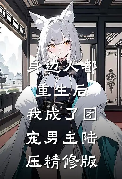 身边人都重生后,我成了团宠男主陆压精修版