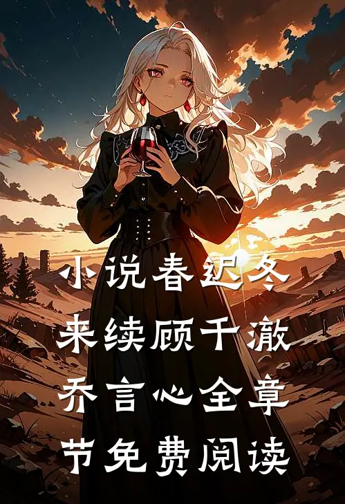 小说春迟冬来续顾千澈乔言心全章节免费阅读