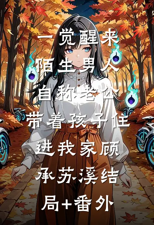 一觉醒来，陌生男人自称老公，带着孩子住进我家顾承苏溪结局+番外