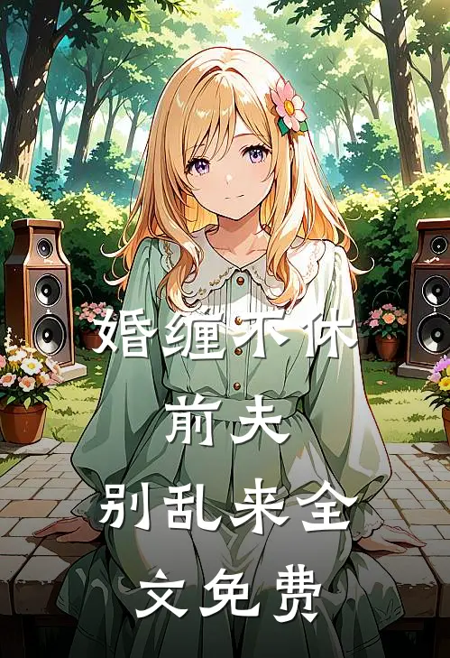 婚缠不休：前夫，别乱来全文免费
