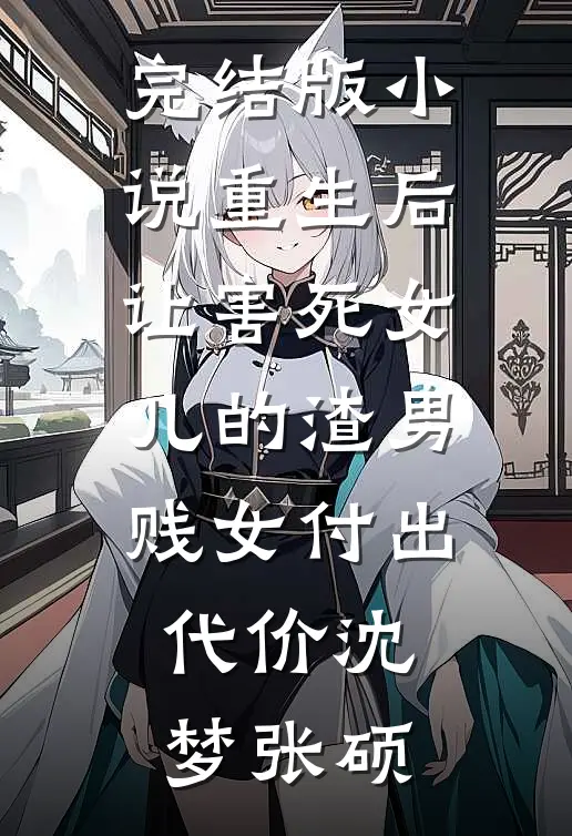 完结版小说重生后让害死女儿的渣男贱女付出代价沈梦张硕