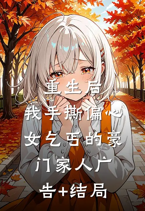 重生后，我手撕偏心女乞丐的豪门家人广告+结局
