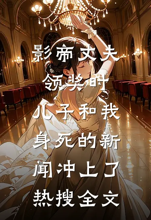 影帝丈夫领奖时，儿子和我身死的新闻冲上了热搜全文
