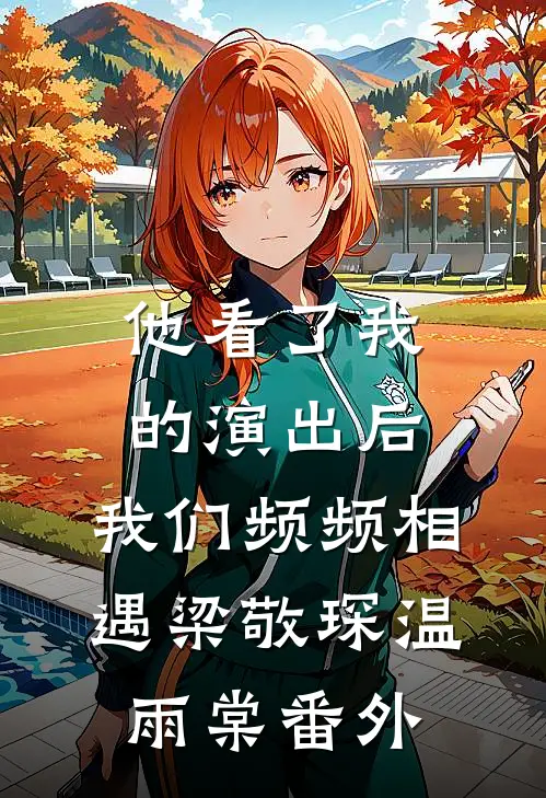他看了我的演出后，我们频频相遇梁敬琛温雨棠番外