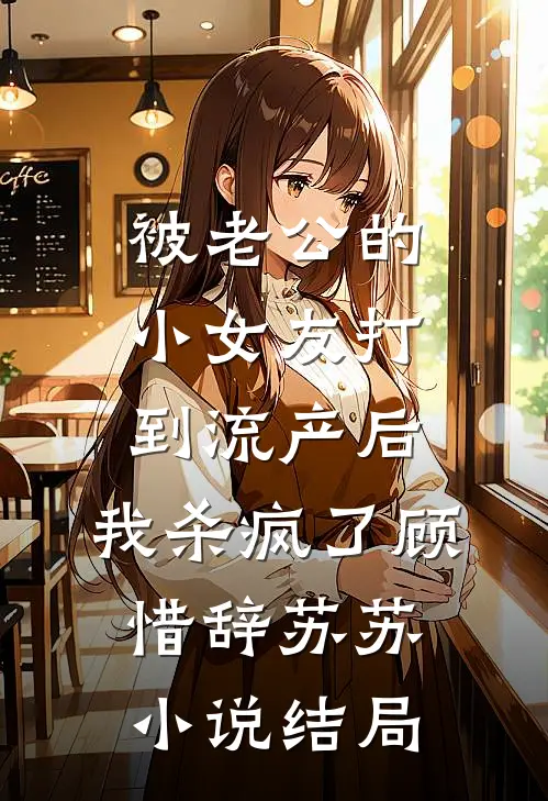 被老公的小女友打到流产后，我杀疯了顾惜辞苏苏小说结局