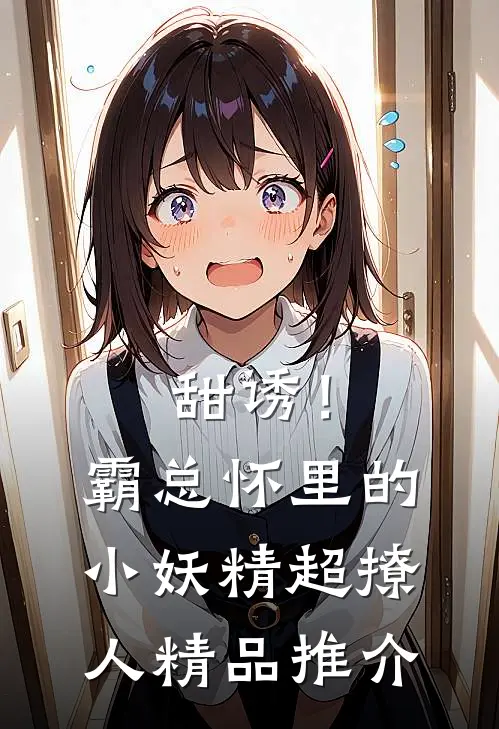 甜诱！霸总怀里的小妖精超撩人精品推介