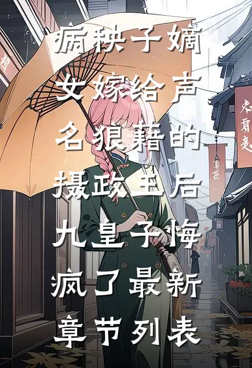 病秧子嫡女嫁给声名狼藉的摄政王后，九皇子悔疯了最新章节列表