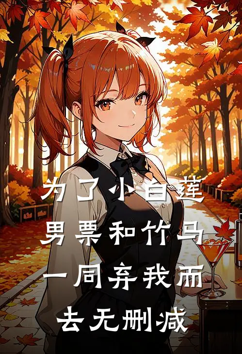 为了小白莲，男票和竹马一同弃我而去无删减