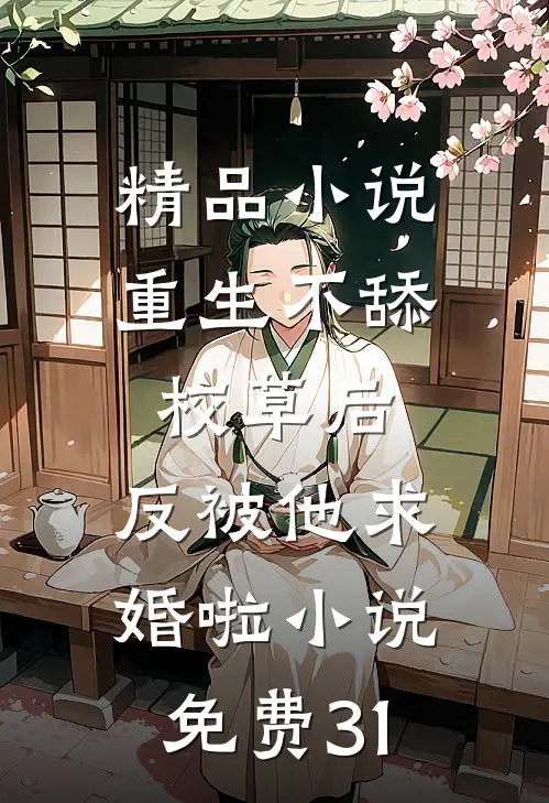 精品小说重生不舔校草后,反被他求婚啦小说免费31