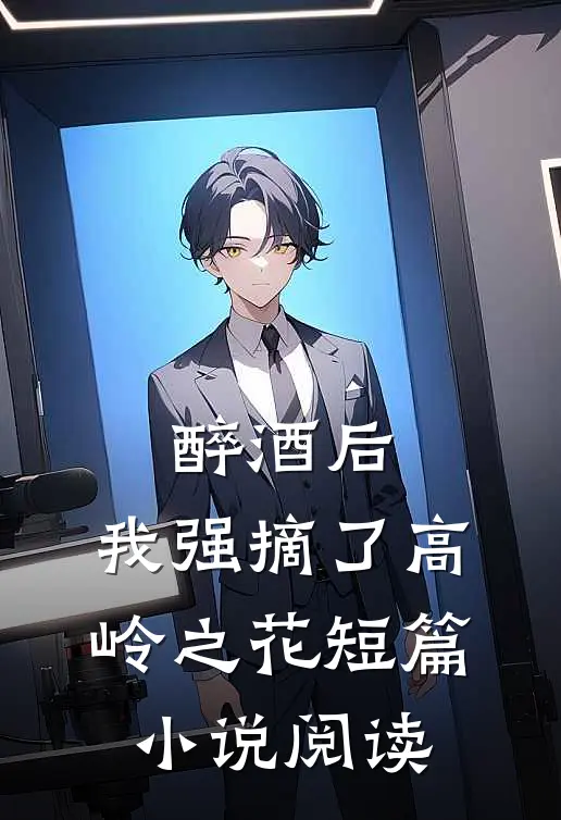 醉酒后，我强摘了高岭之花短篇小说阅读