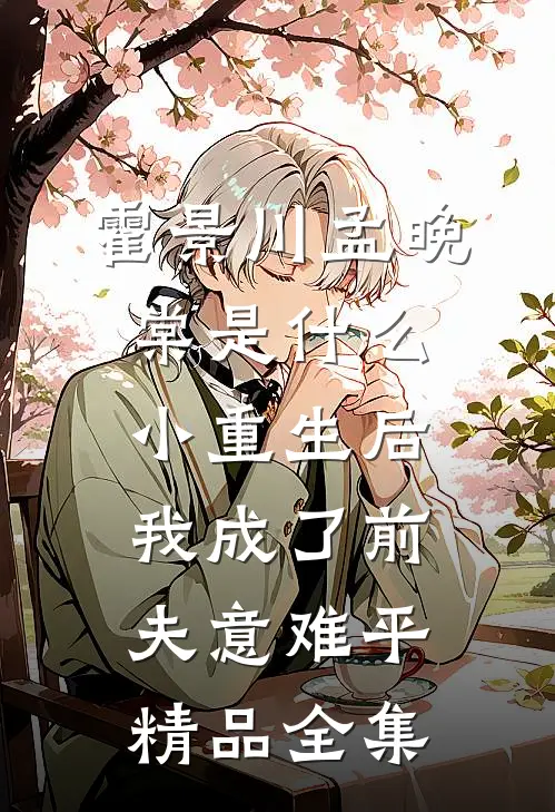 霍景川孟晚棠是什么小重生后我成了前夫意难平精品全集