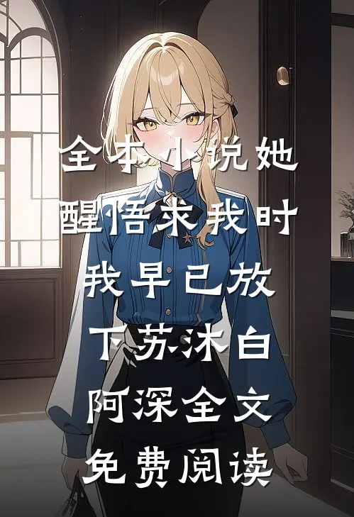 全本小说她醒悟求我时，我早已放下苏沐白阿深全文免费阅读