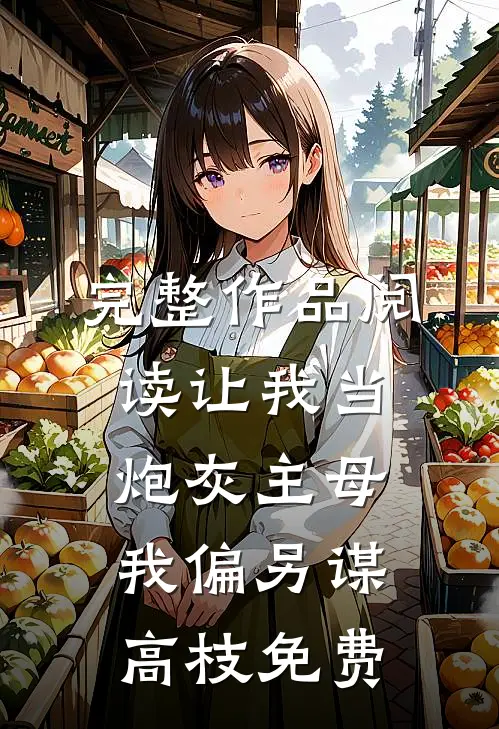 完整作品阅读让我当炮灰主母,我偏另谋高枝免费
