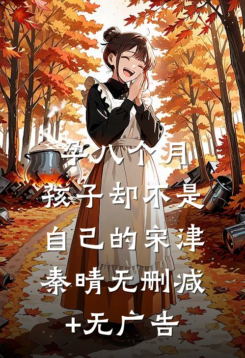 孕八个月，孩子却不是自己的宋津秦晴无删减+无广告