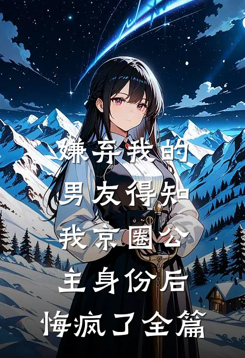 嫌弃我的男友得知我京圈公主身份后，悔疯了全篇