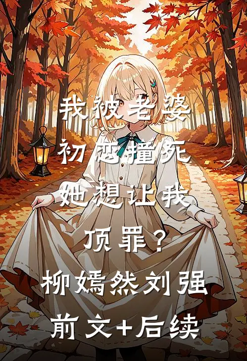 我被老婆初恋撞死，她想让我顶罪？柳嫣然刘强前文+后续