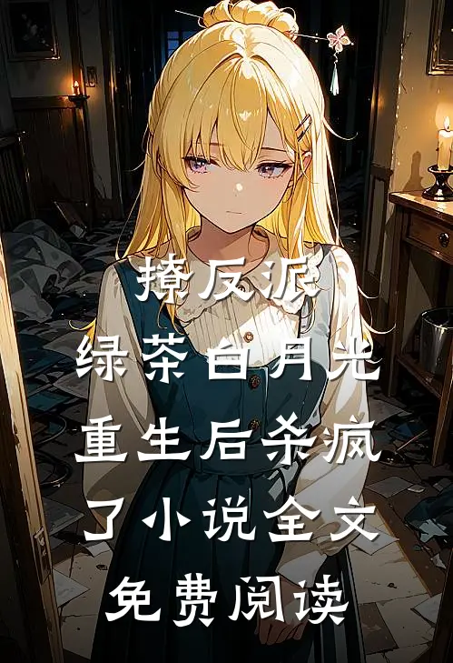 撩反派，绿茶白月光重生后杀疯了小说全文免费阅读