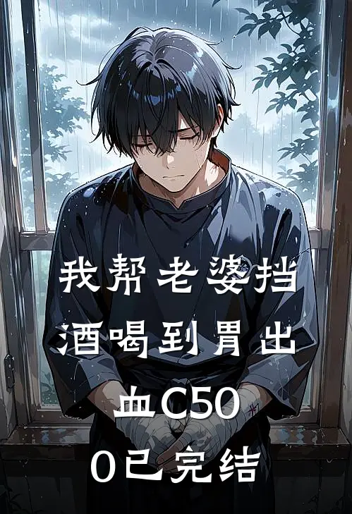 我帮老婆挡酒喝到胃出血C500已完结