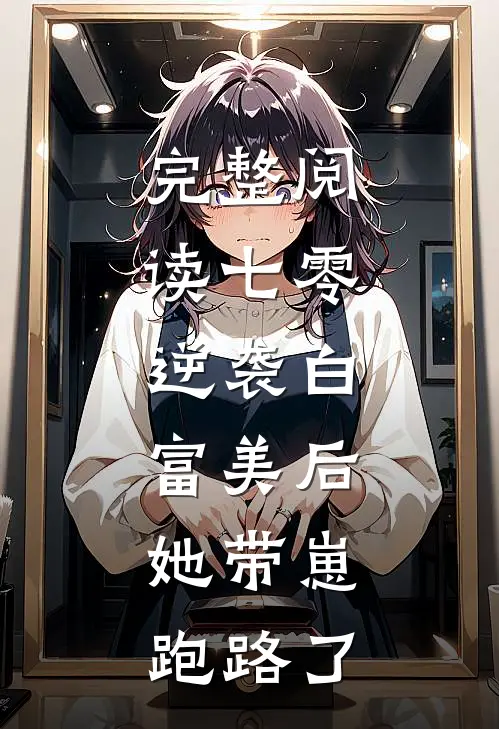 完整阅读七零：逆袭白富美后，她带崽跑路了