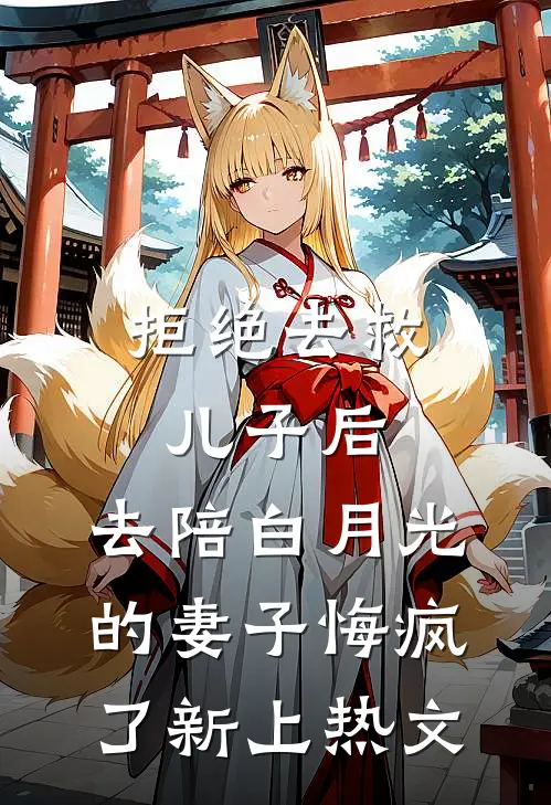 拒绝去救儿子后，去陪白月光的妻子悔疯了新上热文