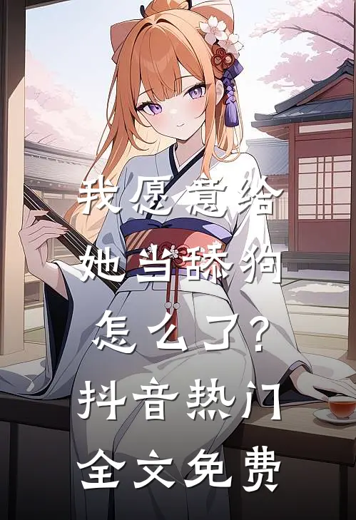 我愿意给她当舔狗，怎么了?抖音热门全文免费